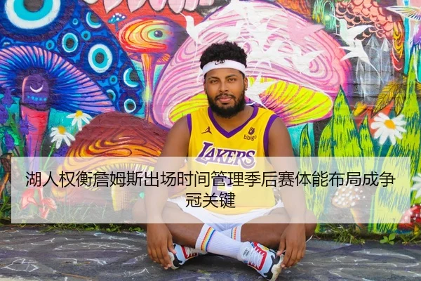 湖人权衡詹姆斯出场时间管理季后赛体能布局成争冠关键