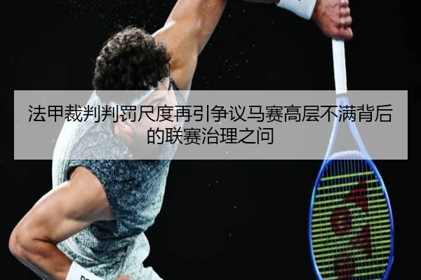 法甲裁判判罚尺度再引争议马赛高层不满背后的联赛治理之问