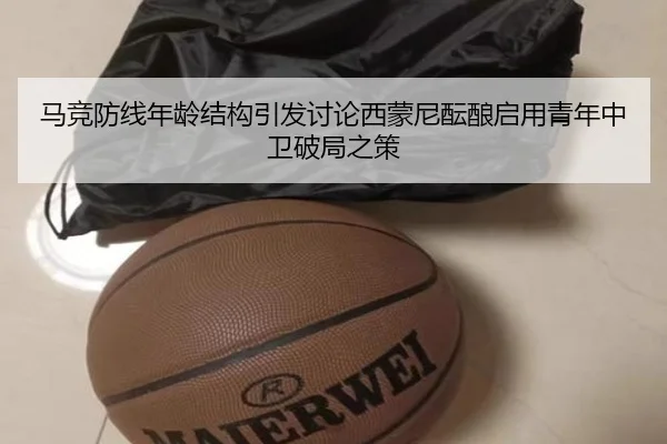 马竞防线年龄结构引发讨论西蒙尼酝酿启用青年中卫破局之策